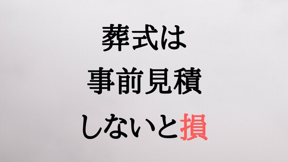 葬式は事前見積しないと損 葬式は事前見積しないと損