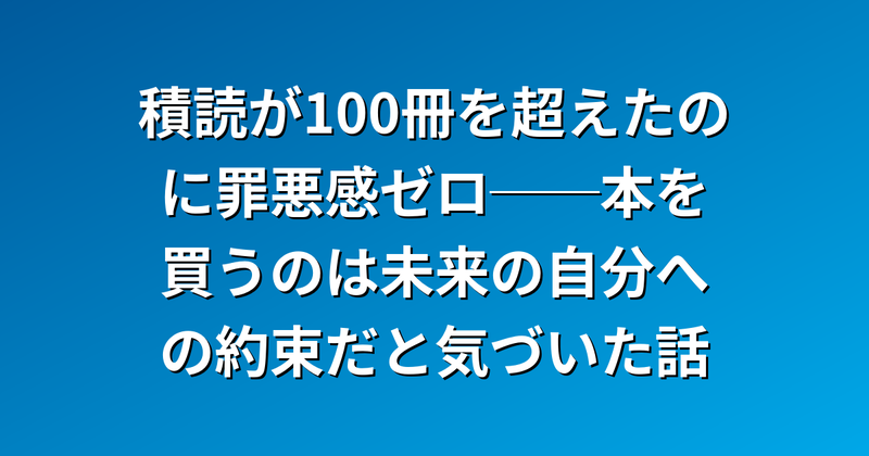 積読が100冊を超えたのに罪悪感ゼロ──本を買うのは未来の自分への約束だと気づいた話