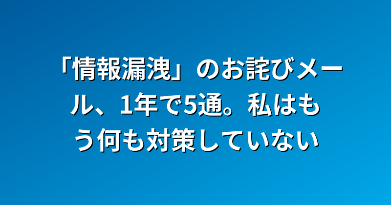 「情報漏洩」のお詫びメール、1年で5通。私はもう何も対策していない