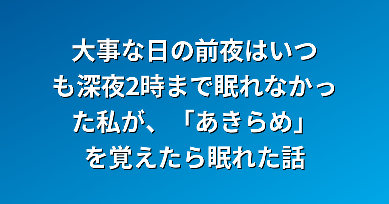 大事な日の前夜はいつも深夜2時まで眠れなかった私が、「あきらめ」を覚えたら眠れた話