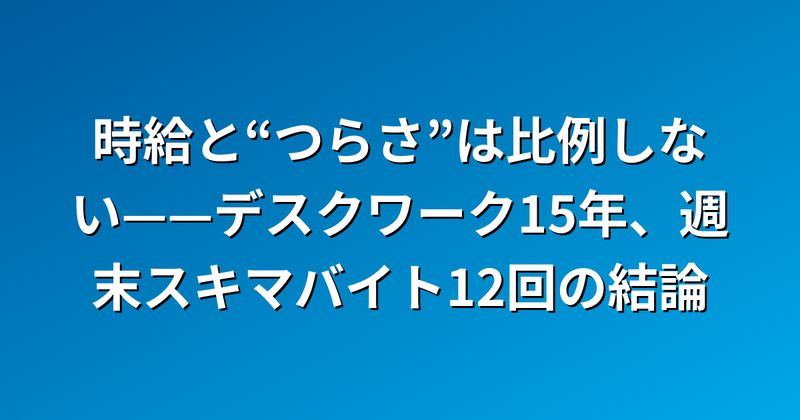 時給と“つらさ”は比例しない——デスクワーク15年、週末スキマバイト12回の結論