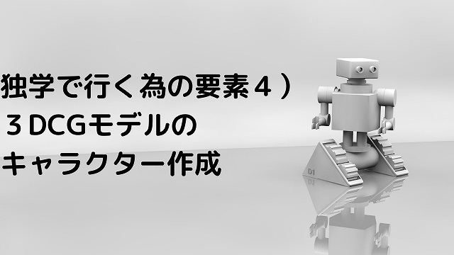 独学で行く為の要素4）３DCGモデルのキャラクターの作成