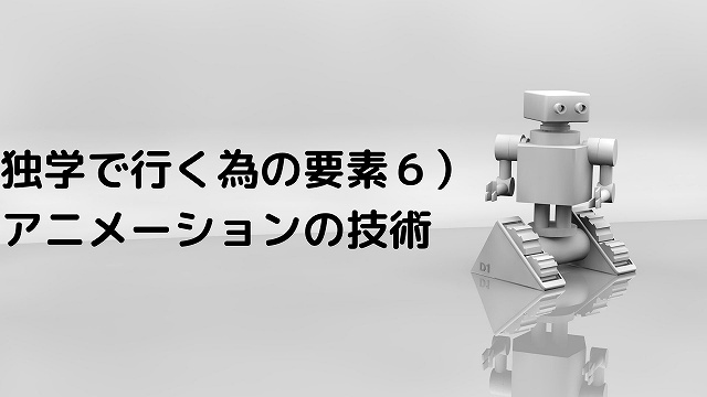 独学で行く為の要素6）アニメーションの技術