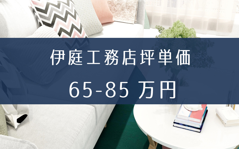 伊庭工務店の坪単価と相場価格は65万円～85万円。評判が良い理由を解説