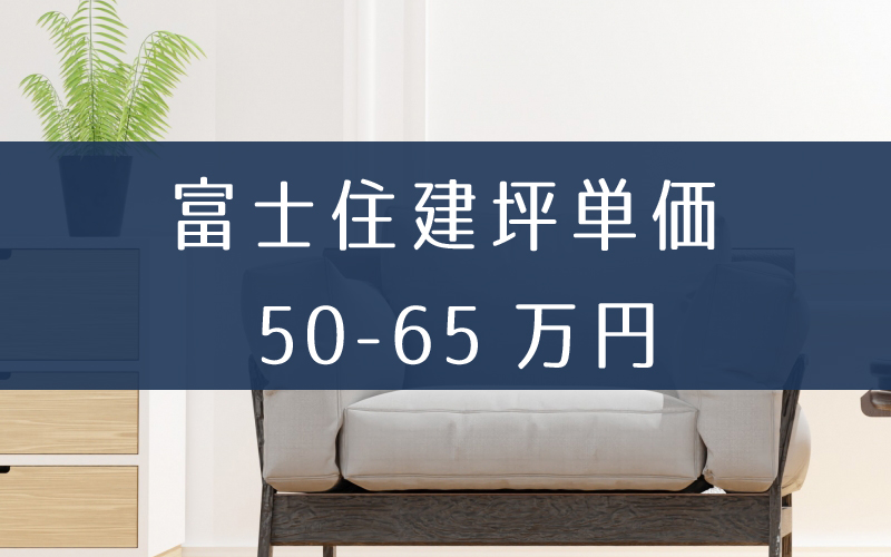 富士住建の坪単価の相場価格は50万円～65万円。見積り総額から値引きなしでも評判がいい理由