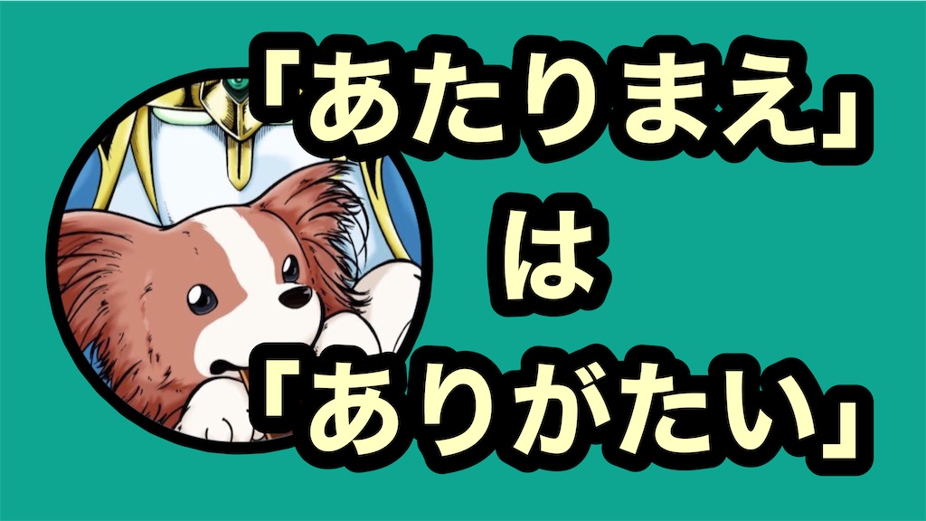 【雑談】「あたりまえ」は「ありがたい」 - 駄犬のお遊戯