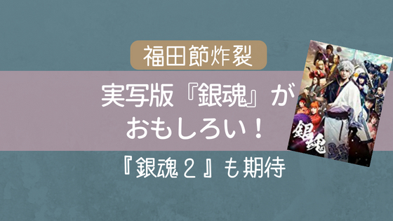 実写版映画『銀魂』がおもしろい！『銀魂２』も期待