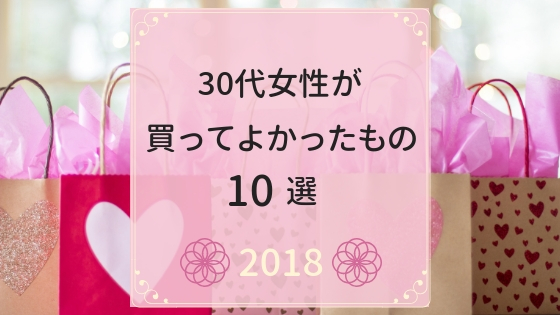 30代女性のわたしが2018年に買ってよかったもの10選