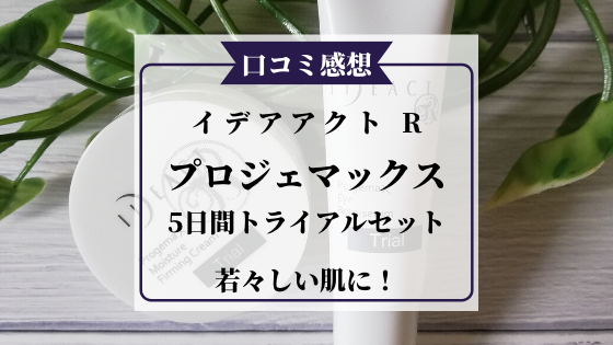 若々しい肌に！イデアアクトRのプロジェマックスの5日間トライアルセットを試してみた口コミ感想