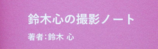 鈴木心の撮影ノート