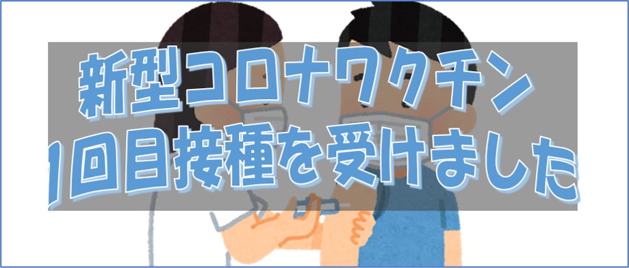 新型コロナウイルスワクチンの1回目の摂取を受けました