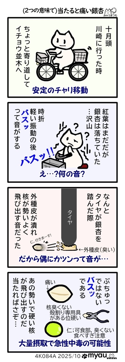 銀杏が沢山落ちているイチョウ並木を自転車で通った時に踏まれた銀杏がすごい音を立てて飛び出したので、多食しても道歩いていても当たると痛い銀杏だなと思った漫画