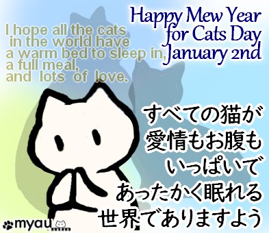 1月2日は猫の正月 すべての猫が 愛情もお腹も いっぱいで あったかく眠れる 世界でありますよう Happy Mew Year for Cats Day January 2nd I hope all the cats in the world have a warm bed to sleep in, a full meal, and lots of love.