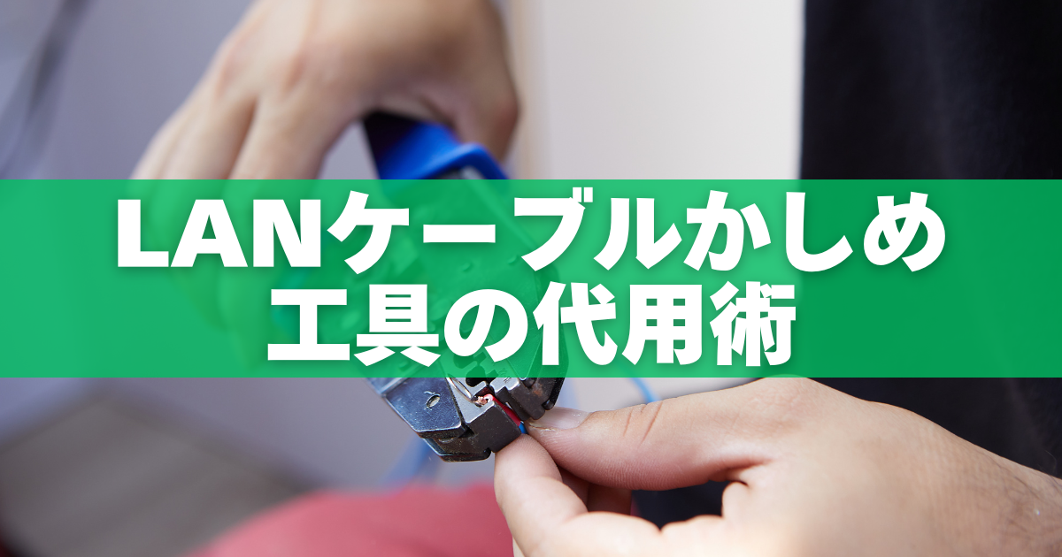 LANケーブルかしめ工具の代用術｜ニッパー・ペンチで作る応急処置ガイド - なんとかなる代用術