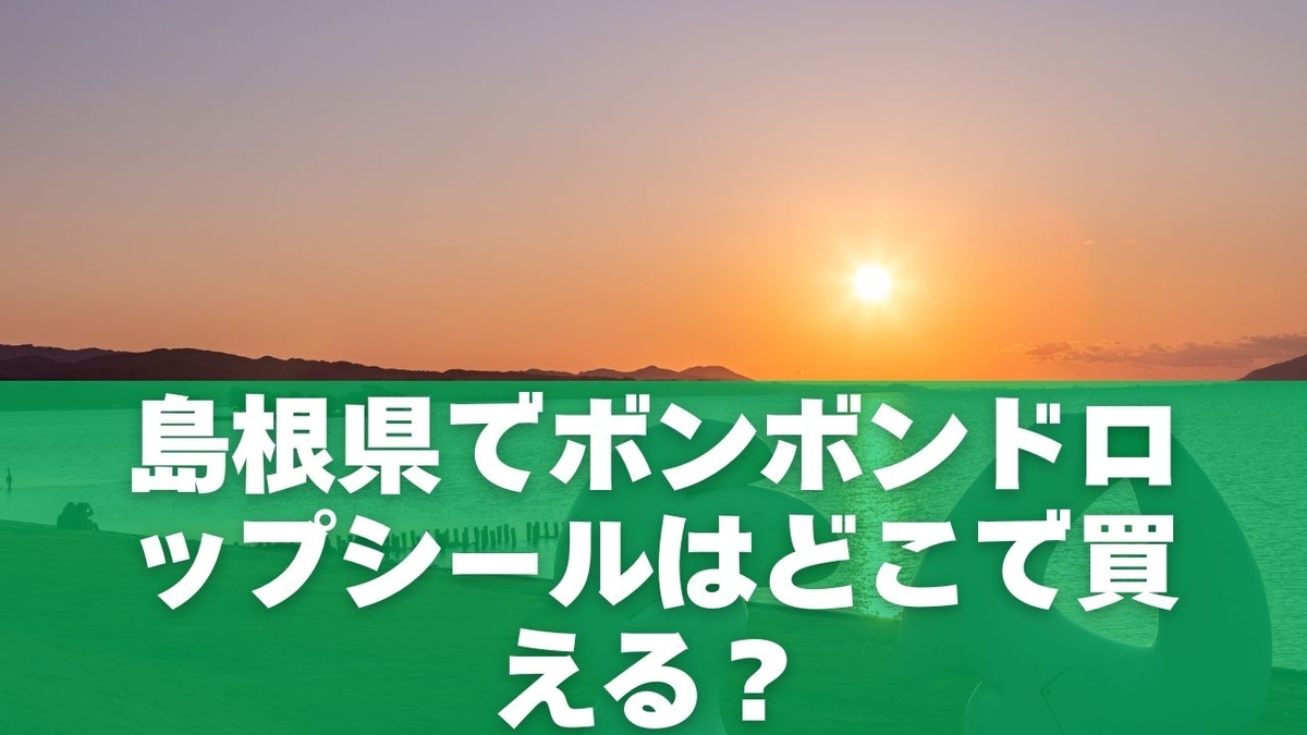 島根県でボンボンドロップシールはどこで買える?【2025年12月時点の動向】