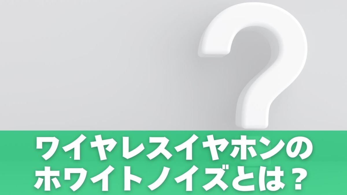 ワイヤレスイヤホンのホワイトノイズとは?