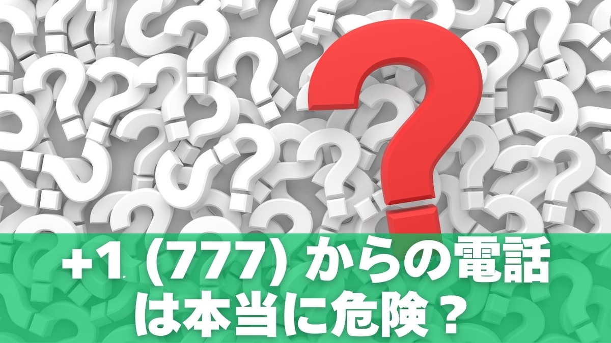 +1 (777) からの電話は本当に危険？現状と注意すべき理由