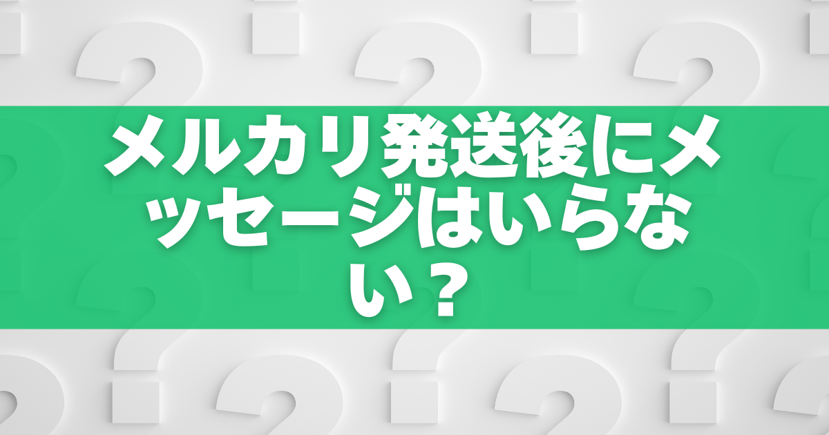 メルカリ発送後にメッセージはいらない？無言でも安心な理由と好印象の