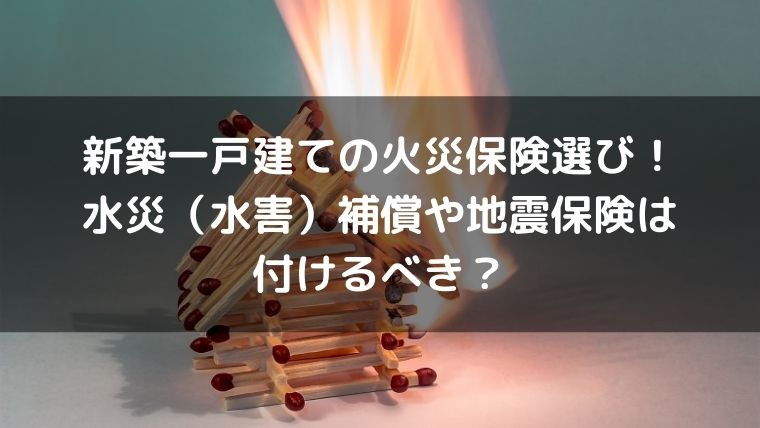 新築一戸建ての火災保険選び!水災(水害)補償や地震保険は付けるべき? - なべやすブログ