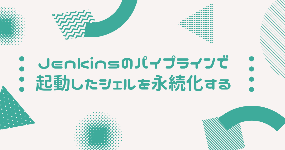 Jenkinsのパイプラインで起動したシェルを永続化する Processtreekiller回避 きり丸の技術日記