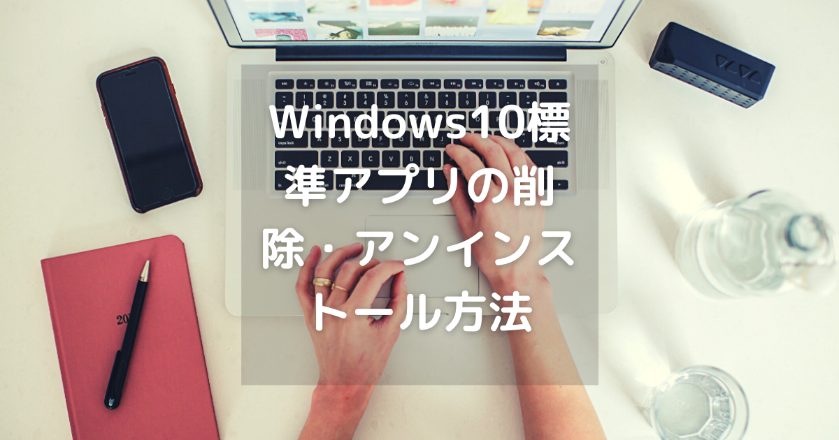 削除できないwindows10標準アプリの削除 アンインストール方法 Windows10最適化 最適化メモ