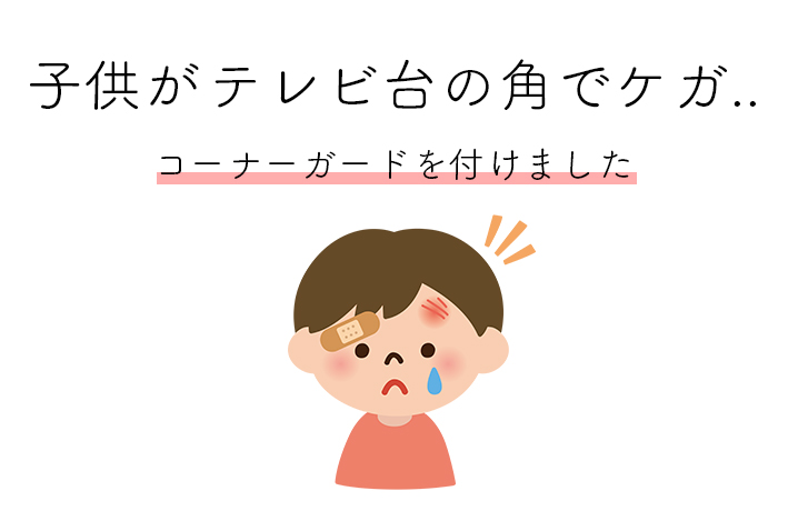 子供がテレビ台の角でケガ コーナーガードを付けました 日々是好日ーnichinichi Kore Koujitsuー