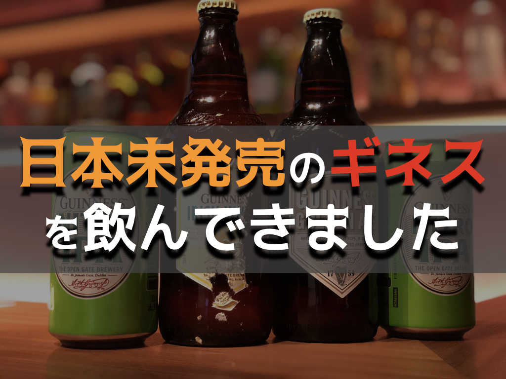 日本未発売のギネスビールを3つほど飲まさせてもらった話 - パリピ流