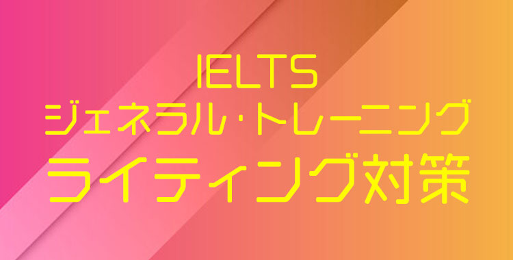 IELTS,ジェネラルトレーニング,ライティング