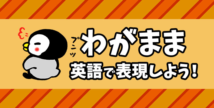 わがままの英語表現とは、わがままの表現、ネイティブキャンプ