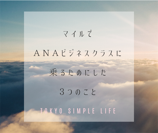 マイルでANAビジネスクラスに乗るためにした3つのこと マイルでANAビジネスクラスに乗るためにした3つのこと