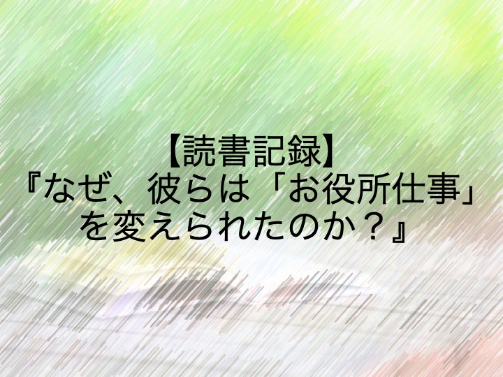 読書記録 なぜ 彼らは お役所仕事 を変えられたのか 地方公務員ブロガー 納 翔一郎 富田林information Work Life