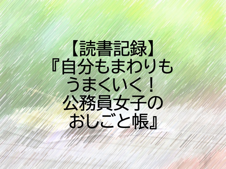 読書記録 自分もまわりもうまくいく 公務員女子のおしごと帳 地方公務員ブロガー 納 翔一郎 富田林information Work Life