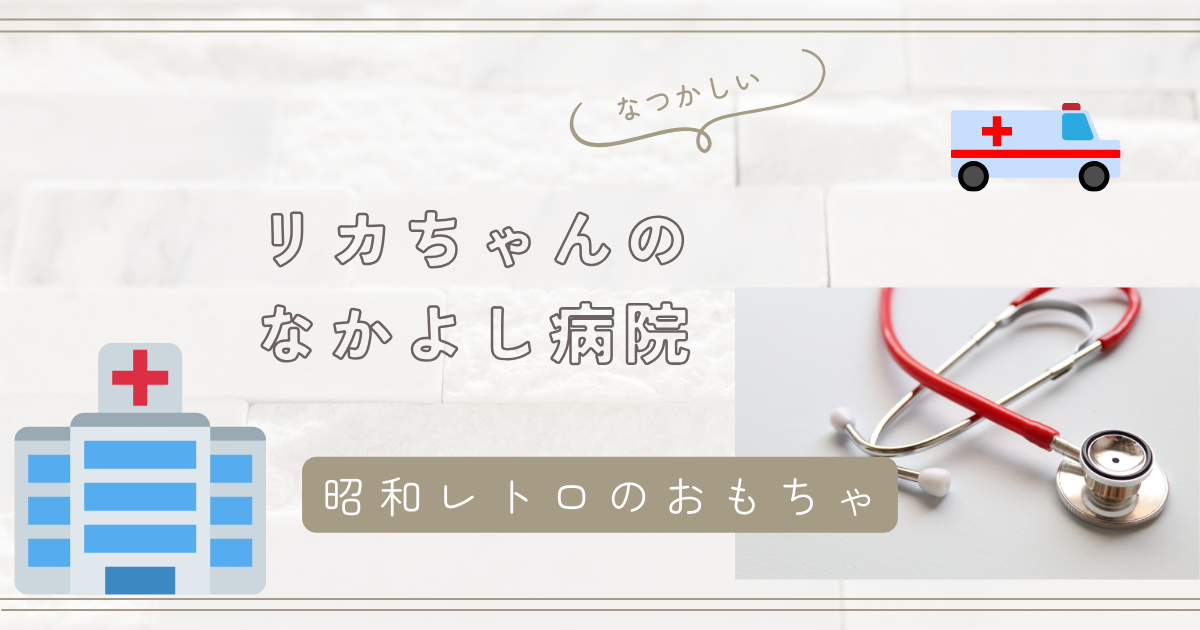 昭和レトロの女の子のおもちゃ 【リカちゃんのなかよし病院】 - コパブログ