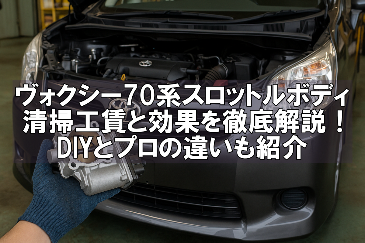 ヴォクシー70系のスロットルボディ清掃工賃と効果を徹底解説！DIYと 