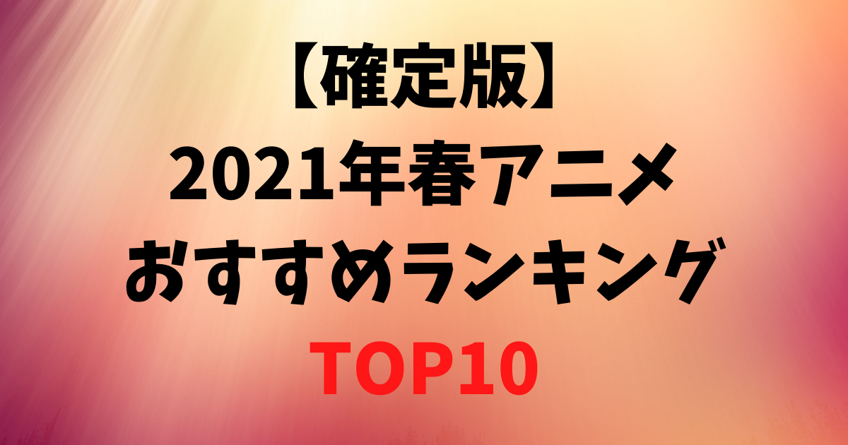 確定版 21年春アニメおすすめランキングtop10 ねこやブログ 引きこもりアニメ女子の日常