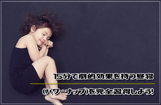 15分で劇的効果を持つ昼寝（パワーナップ）を完全習得しよう！