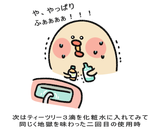 次はティーツリー3滴を化粧水に入れてみて 同じく地獄を味わった二回目の使用時
