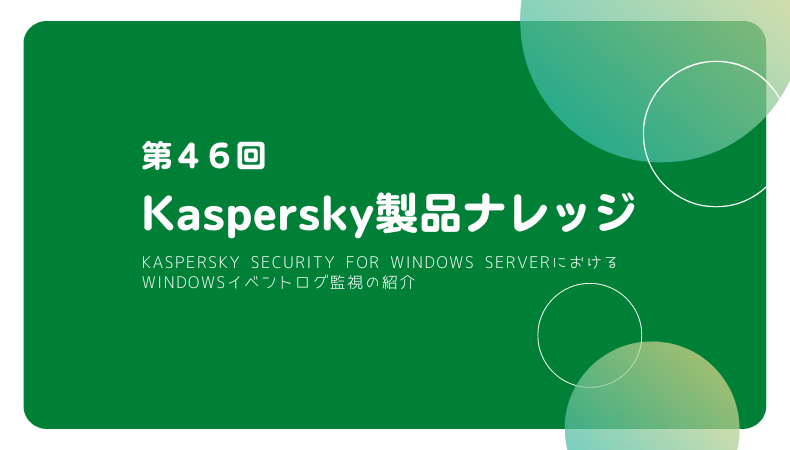 Kaspersky製品ナレッジ 第46回 ～Kaspersky Security for Windows