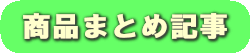 商品まとめ記事へのボタン