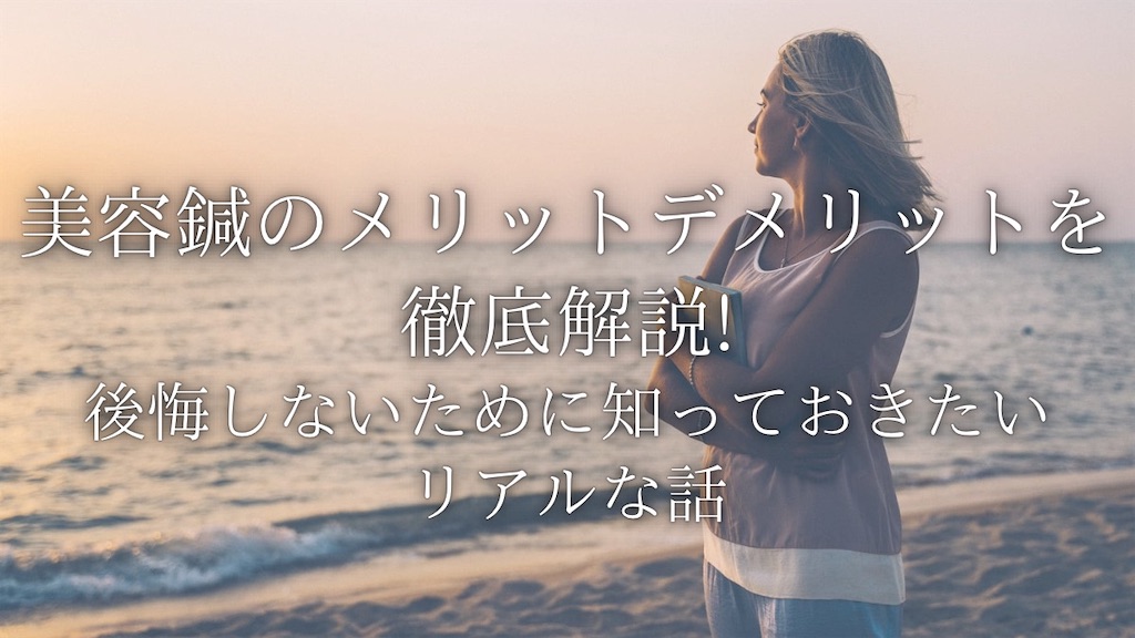 タイトル、美容鍼のメリット・デメリットを徹底解説!後悔しないために知っておきたいリアルな話