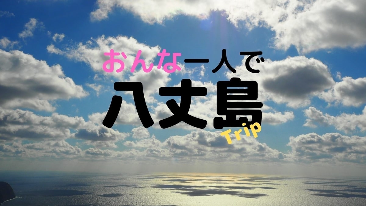 女一人旅 第一弾は東京 八丈島 へ行った時のお話 Solo