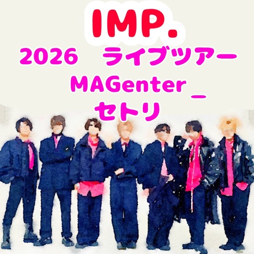 IMP. LIVE TOUR 2026 MAGenter セトリ｜ライブレポ・感想 - ガメコの