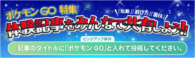 ポケモンGO特集 体験記事をみんなで共有しよう