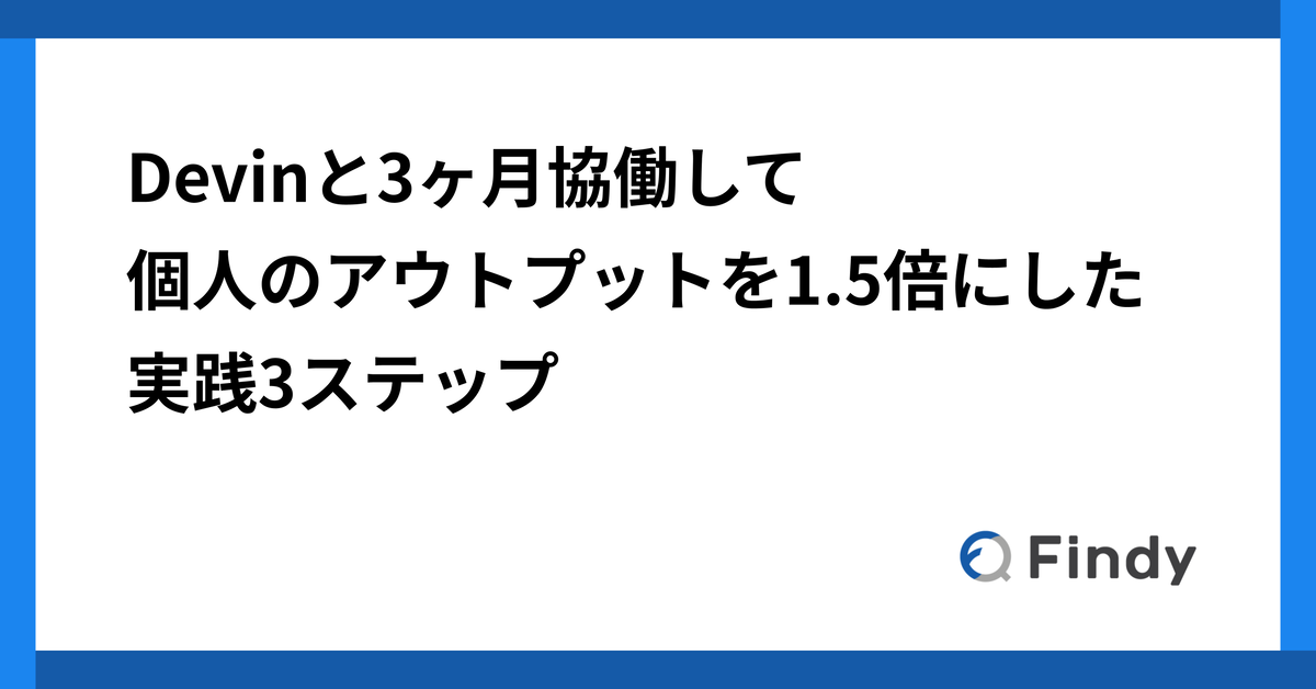 Devinと3ヶ月協働して個人のアウトプットを1.5倍にした実践3ステップ