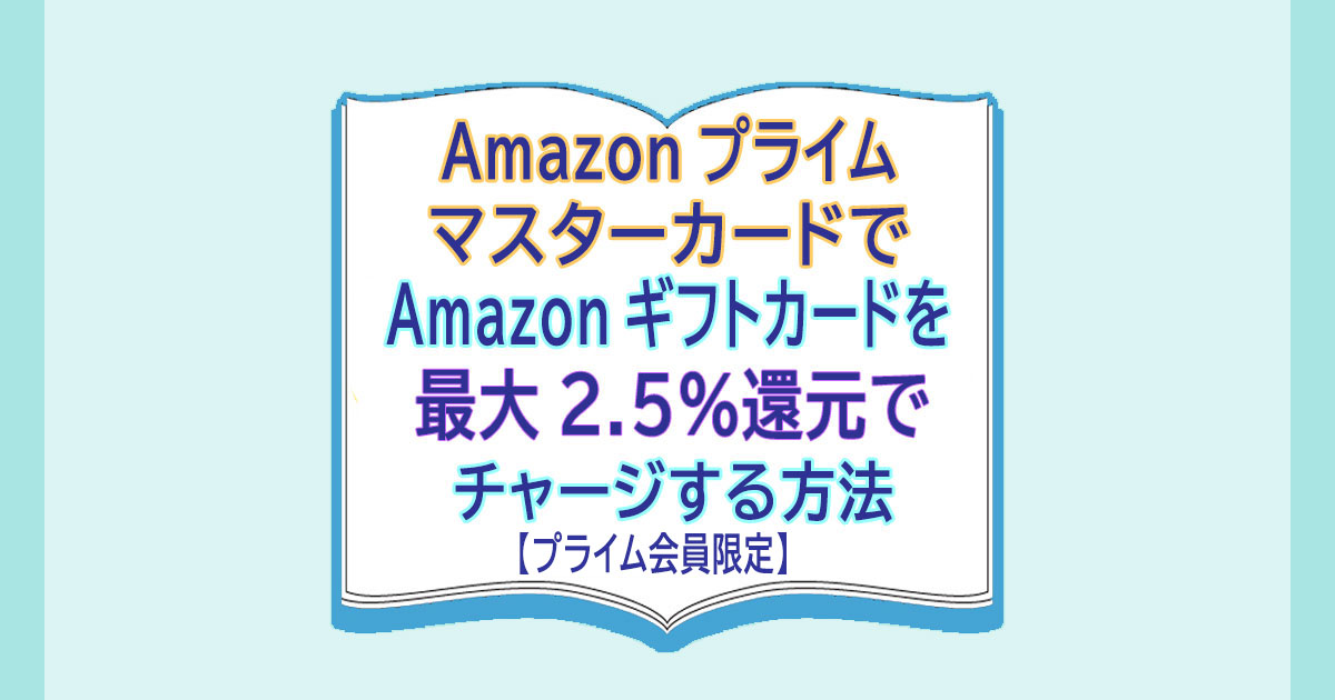 Amazonプライムマスターカードでギフトカードを2.5還元でチャージする方法【プライム会員限定】10月15日まで カードレビューズ