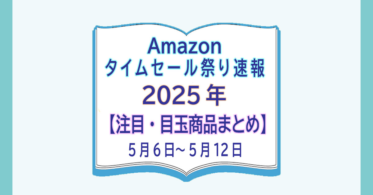 Amazonタイムセール祭り速報【注目・目玉商品まとめ】（5/6～5/12