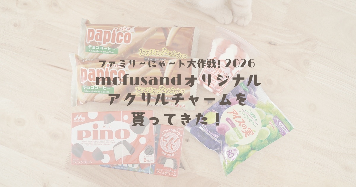 【ファミリ〜にゃ〜ト大作戦!2026】mofusandオリジナルアクリルチャームを貰ってきた!