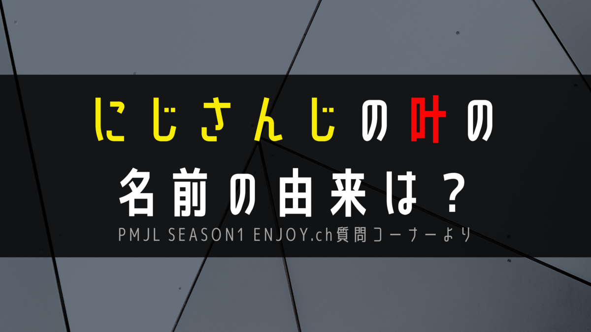 叶 にじさんじの叶の名前の由来は Pmjl Season1 Enjoy Ch質問コーナーより Vtuberの沼にハマってみた