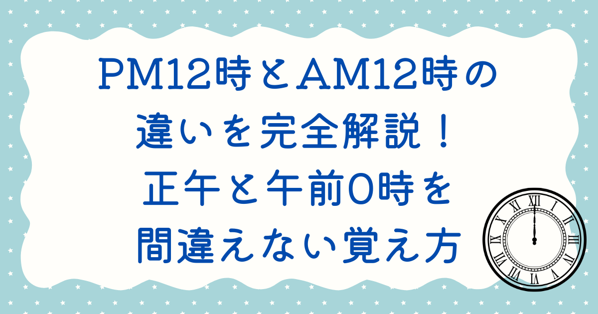 PM12時とAM12時の違いを完全解説！正午と午前0時を間違えない覚え方 - 暮らしのひと工夫手帳