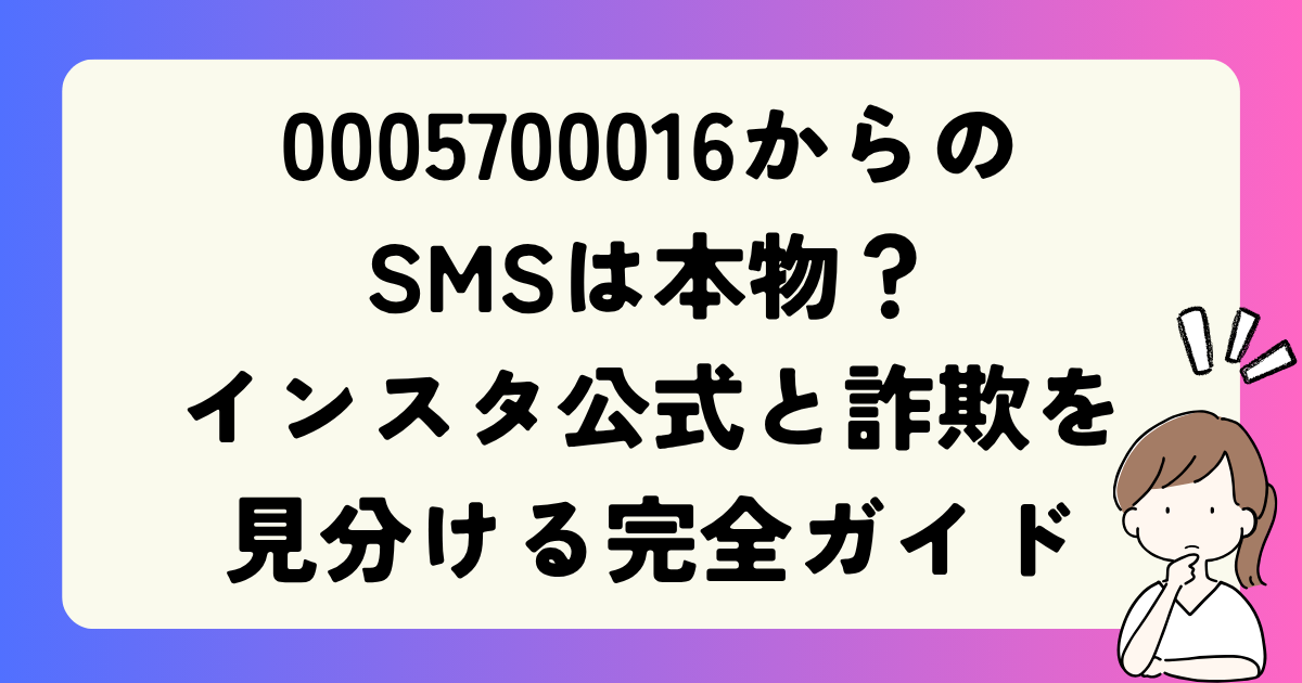 0005700016からのSMSは本物？インスタ公式と詐欺を見分ける完全